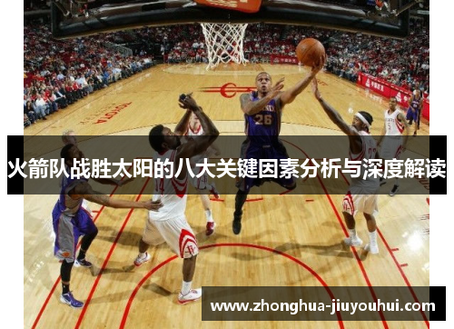 火箭队战胜太阳的八大关键因素分析与深度解读