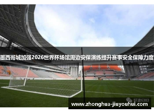 墨西哥城加强2026世界杯场馆周边安保演练提升赛事安全保障力度 墨西哥城加强2026世界杯场馆周边安保演练提升赛事安全保障力度