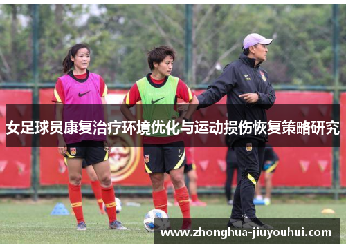 女足球员康复治疗环境优化与运动损伤恢复策略研究 女足球员康复治疗环境优化与运动损伤恢复策略研究