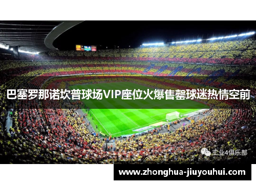 巴塞罗那诺坎普球场VIP座位火爆售罄球迷热情空前