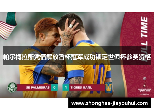 帕尔梅拉斯凭借解放者杯冠军成功锁定世俱杯参赛资格 帕尔梅拉斯凭借解放者杯冠军成功锁定世俱杯参赛资格