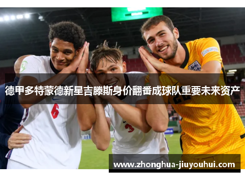 德甲多特蒙德新星吉滕斯身价翻番成球队重要未来资产