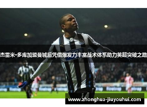 杰雷米·多库加盟曼城后凭借爆发力丰富战术体系助力英超突破之路