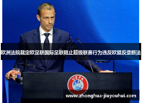 欧洲法院裁定欧足联国际足联阻止超级联赛行为违反欧盟反垄断法 欧洲法院裁定欧足联国际足联阻止超级联赛行为违反欧盟反垄断法