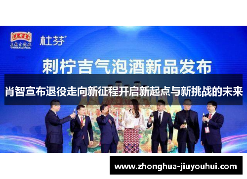 肖智宣布退役走向新征程开启新起点与新挑战的未来 肖智宣布退役走向新征程开启新起点与新挑战的未来