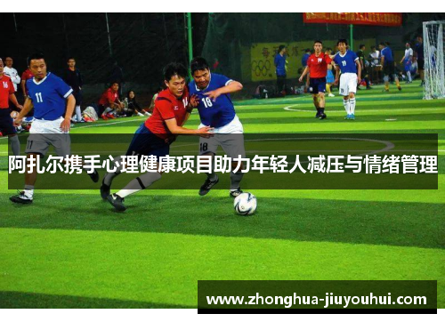 阿扎尔携手心理健康项目助力年轻人减压与情绪管理 阿扎尔携手心理健康项目助力年轻人减压与情绪管理