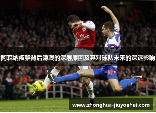 阿森纳被禁背后隐藏的深层原因及其对球队未来的深远影响 阿森纳被禁背后隐藏的深层原因及其对球队未来的深远影响